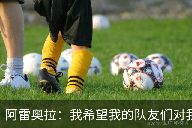 阿雷奥拉：我希望我的队友们对我大喊大叫